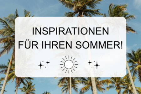 Inspirationen für Ihren Sommer! Inspirationen für Ihren Sommer!